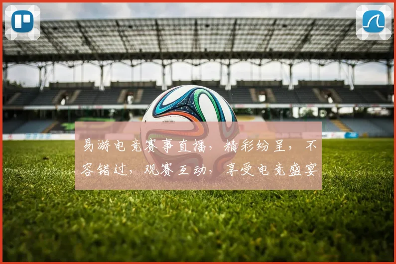 易游电竞赛事直播，精彩纷呈，不容错过，观赛互动，享受电竞盛宴，三大亮点，等你来战，