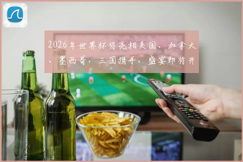 2026年世界杯将亮相美国、加拿大、墨西哥，三国携手，盛宴即将开启，你准备好了吗