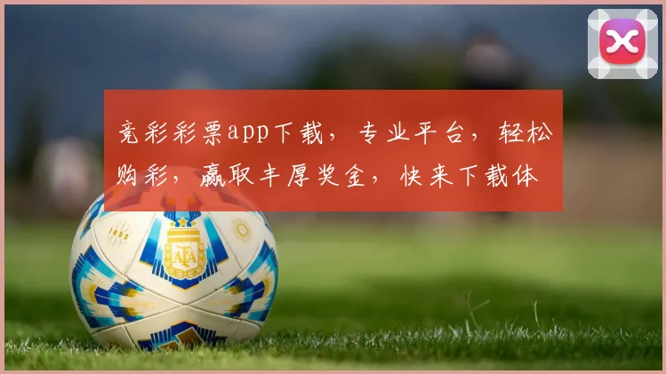 竞彩彩票app下载，专业平台，轻松购彩，赢取丰厚奖金，快来下载体验