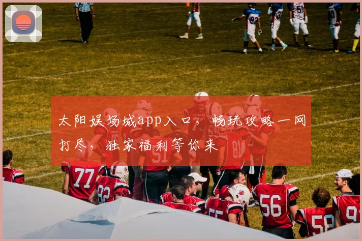 太阳娱场城app入口，畅玩攻略一网打尽，独家福利等你来