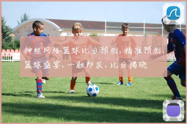 神经网络篮球比分预测,精准预测,篮球盛宴,一触即发,比分揭晓