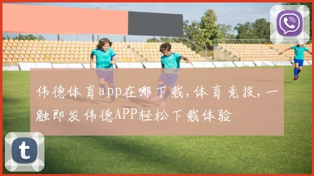 伟德体育app在哪下载,体育竞技,一触即发伟德APP轻松下载体验