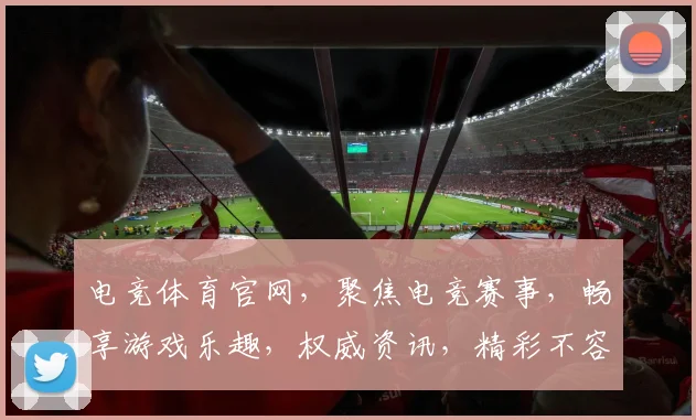 电竞体育官网，聚焦电竞赛事，畅享游戏乐趣，权威资讯，精彩不容错过，专业电竞平台。