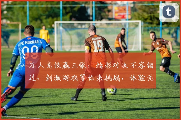 万人竞技赢三张，精彩对决不容错过，刺激游戏等你来挑战，体验无限乐趣