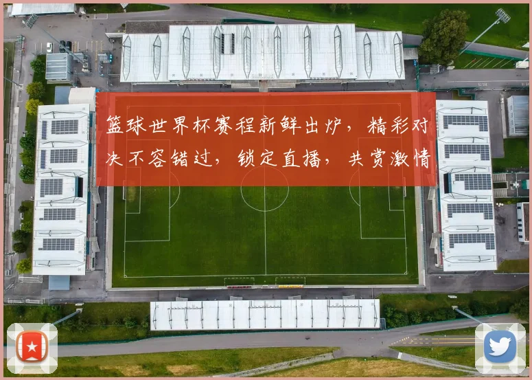 篮球世界杯赛程新鲜出炉，精彩对决不容错过，锁定直播，共赏激情赛事